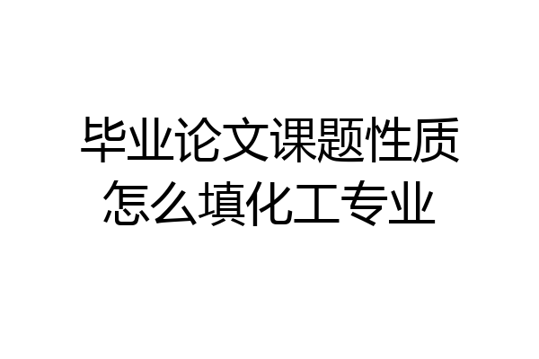 毕业论文课题性质怎么填化工专业