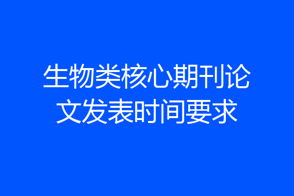 生物类核心期刊论文发表时间要求