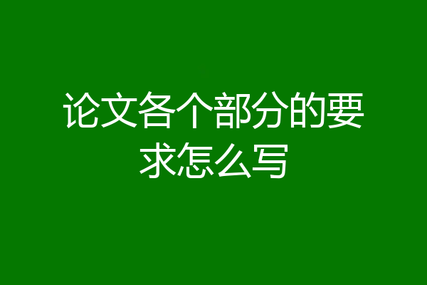 论文各个部分的要求怎么写