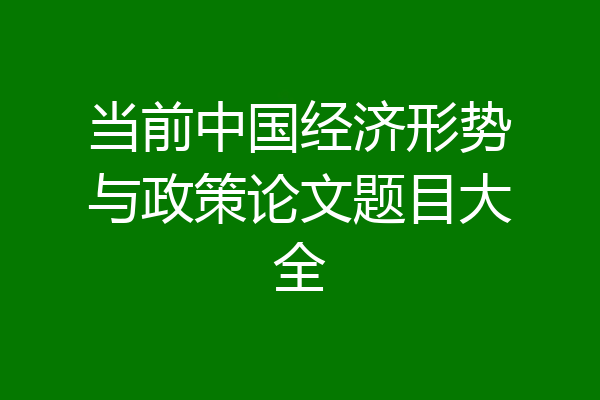 当前中国经济形势与政策论文题目大全