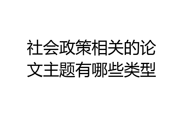 社会政策相关的论文主题有哪些类型