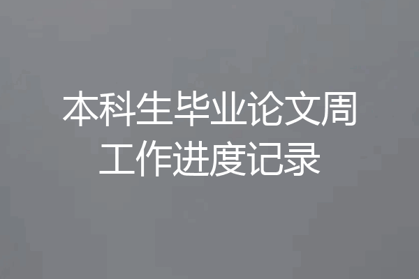 本科生毕业论文周工作进度记录