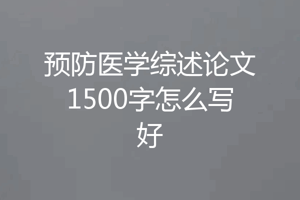 预防医学综述论文1500字怎么写好