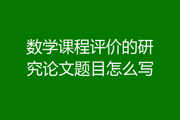 数学课程评价的研究论文题目怎么写