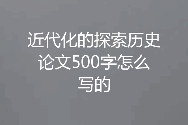 近代化的探索历史论文500字怎么写的