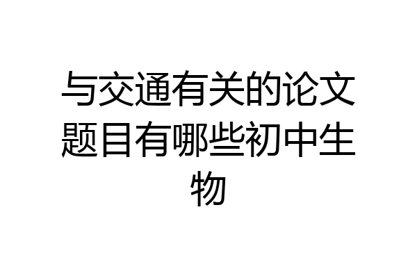 与交通有关的论文题目有哪些初中生物