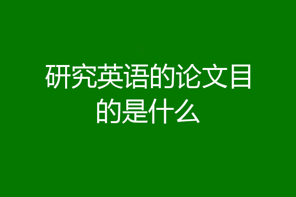 研究英语的论文目的是什么
