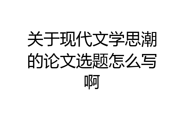 关于现代文学思潮的论文选题怎么写啊
