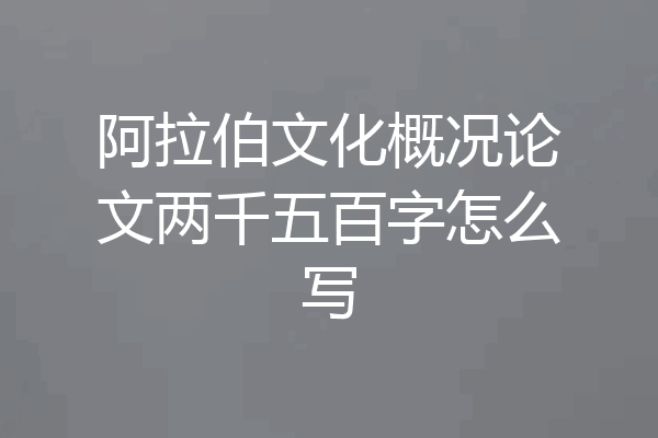 阿拉伯文化概况论文两千五百字怎么写
