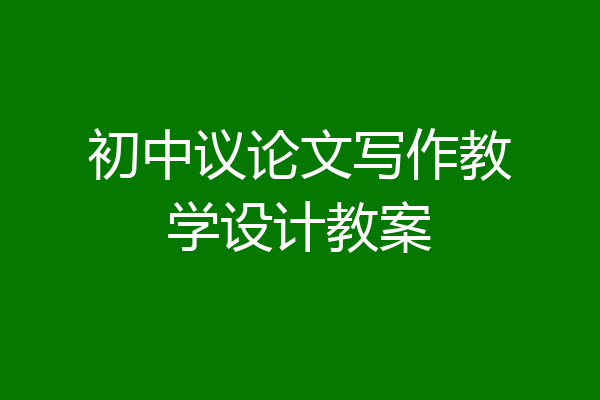 初中议论文写作教学设计教案