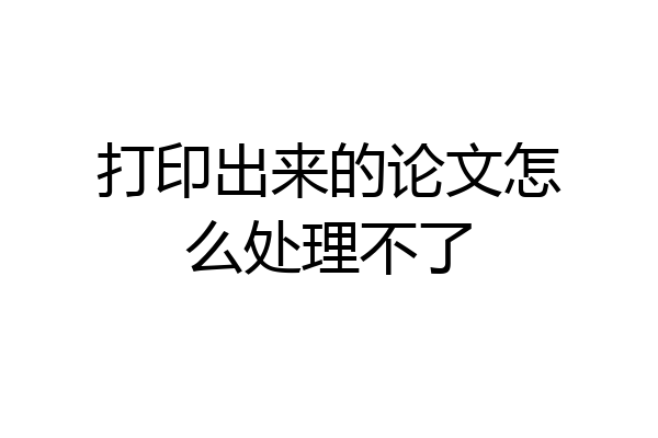 打印出来的论文怎么处理不了
