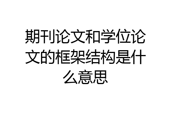 期刊论文和学位论文的框架结构是什么意思
