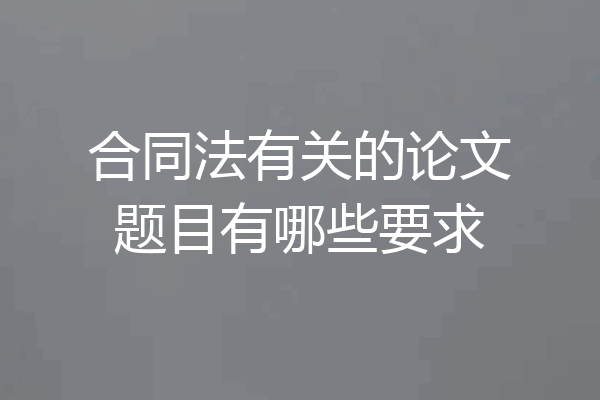 合同法有关的论文题目有哪些要求