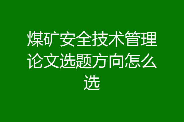 煤矿安全技术管理论文选题方向怎么选