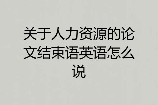 关于人力资源的论文结束语英语怎么说