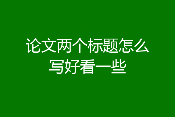 论文两个标题怎么写好看一些