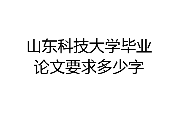 山东科技大学毕业论文要求多少字