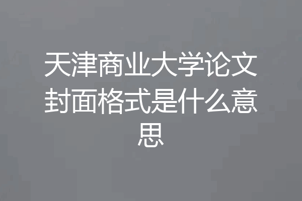 天津商业大学论文封面格式是什么意思