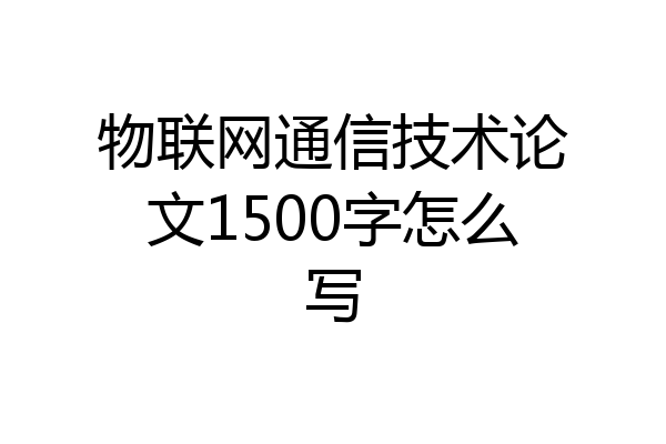 物联网通信技术论文1500字怎么写