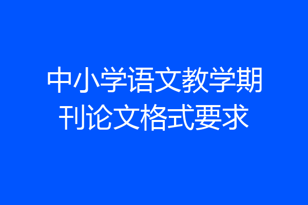 中小学语文教学期刊论文格式要求