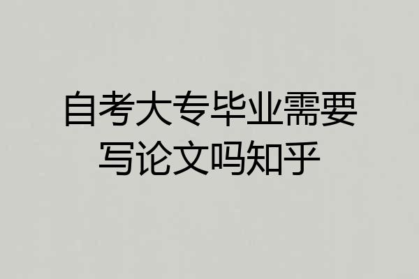 自考大专毕业需要写论文吗知乎
