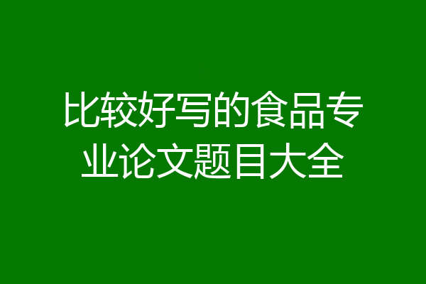 比较好写的食品专业论文题目大全