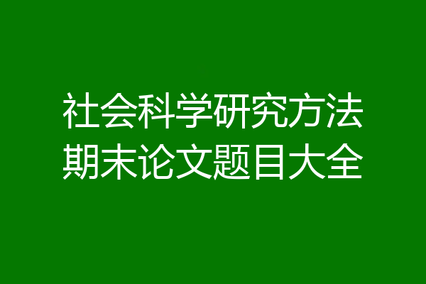 社会科学研究方法期末论文题目大全