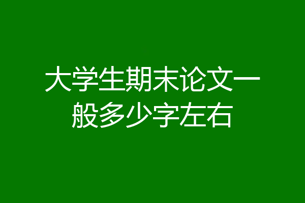 大学生期末论文一般多少字左右