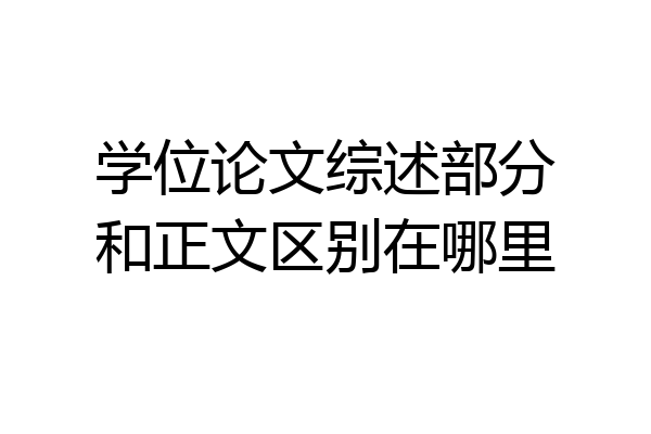 学位论文综述部分和正文区别在哪里