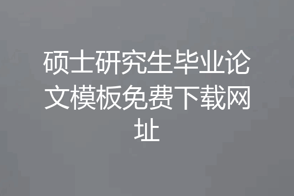 硕士研究生毕业论文模板免费下载网址