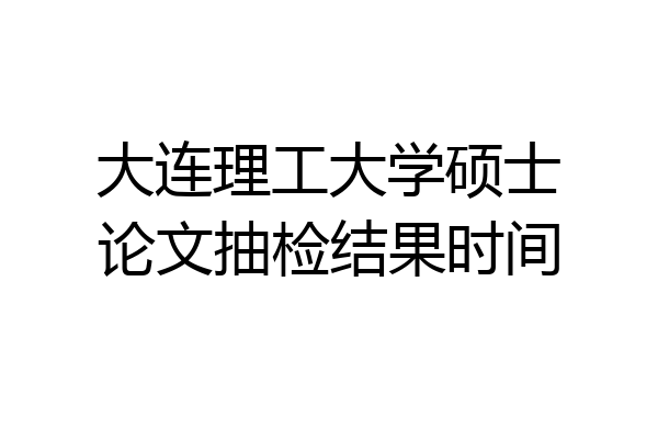 大连理工大学硕士论文抽检结果时间