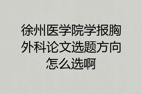 徐州医学院学报胸外科论文选题方向怎么选啊