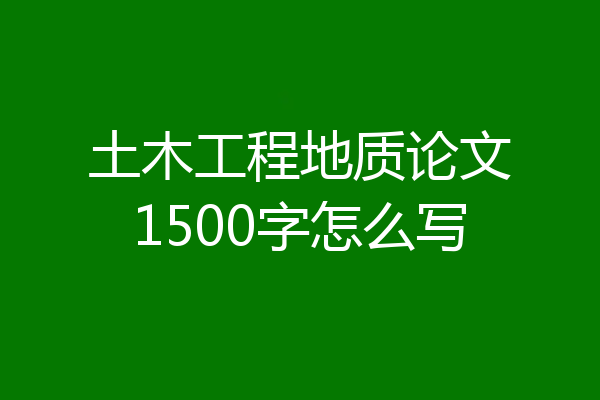 土木工程地质论文1500字怎么写