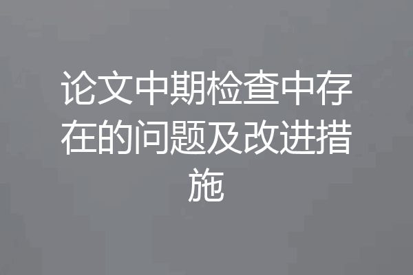 论文中期检查中存在的问题及改进措施