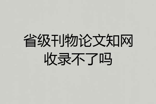 省级刊物论文知网收录不了吗