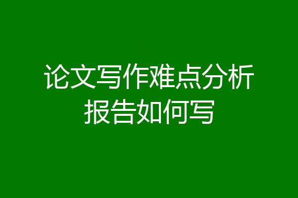 论文写作难点分析报告如何写