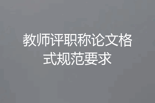 教师评职称论文格式规范要求