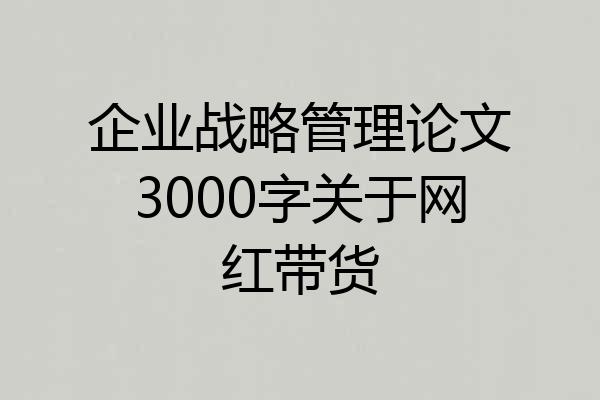 企业战略管理论文3000字关于网红带货