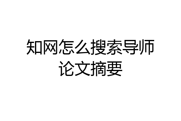 知网怎么搜索导师论文摘要