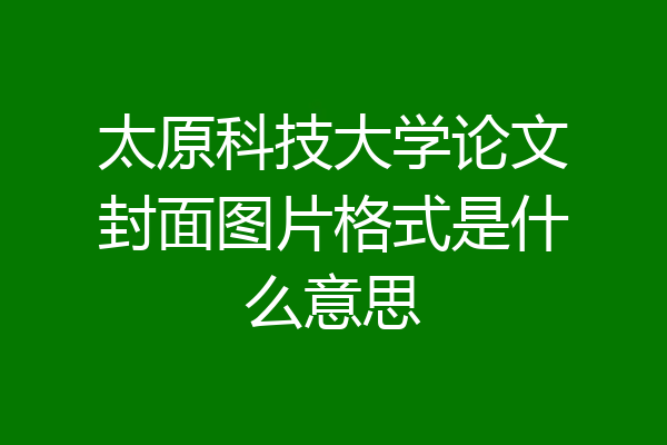 太原科技大学论文封面图片格式是什么意思