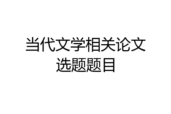 当代文学相关论文选题题目