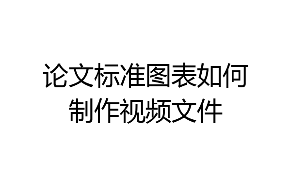 论文标准图表如何制作视频文件