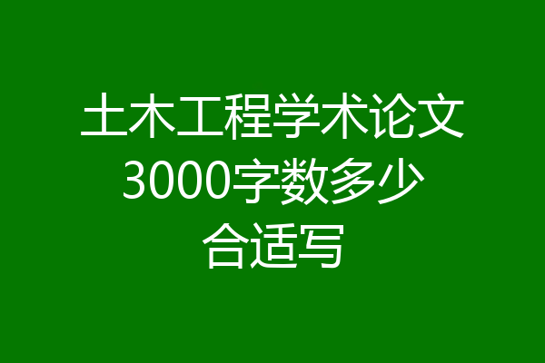 土木工程学术论文3000字数多少合适写