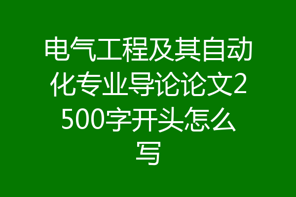 电气工程及其自动化专业导论论文2500字开头怎么写