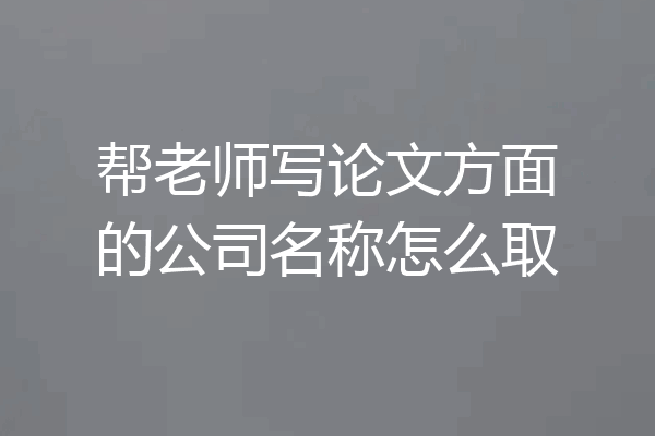 帮老师写论文方面的公司名称怎么取