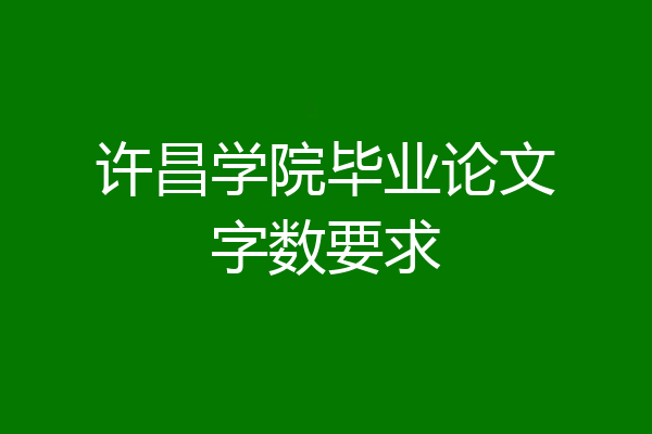许昌学院毕业论文字数要求
