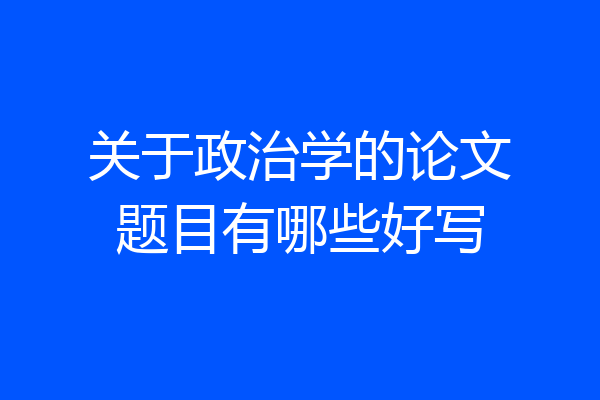 关于政治学的论文题目有哪些好写