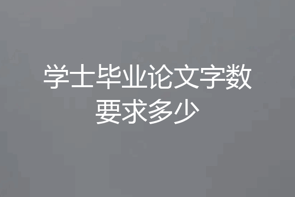学士毕业论文字数要求多少