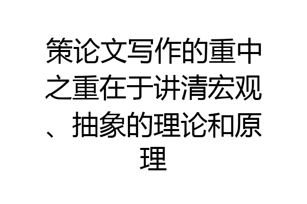 策论文写作的重中之重在于讲清宏观、抽象的理论和原理