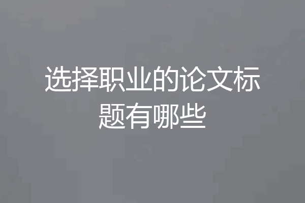 选择职业的论文标题有哪些